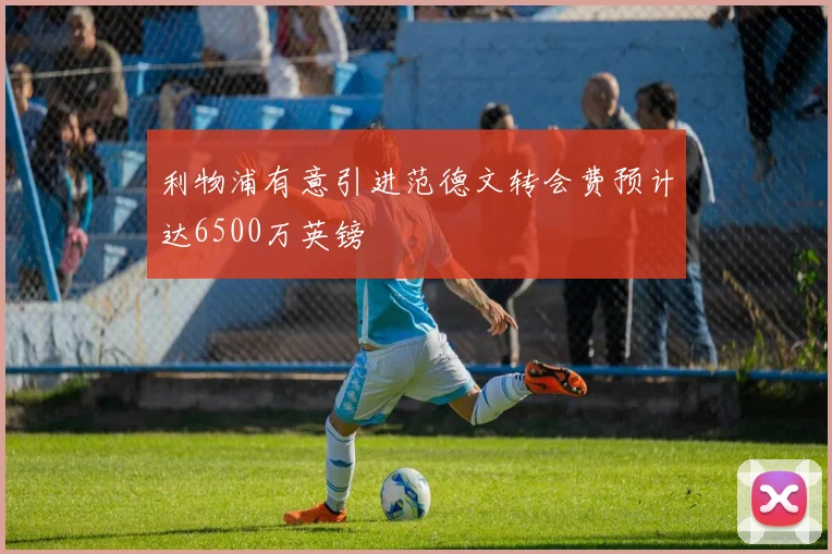 利物浦有意引进范德文转会费预计达6500万英镑