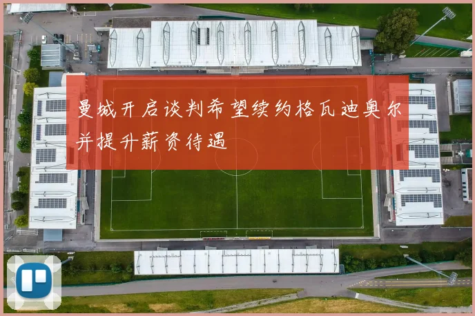 曼城开启谈判希望续约格瓦迪奥尔并提升薪资待遇