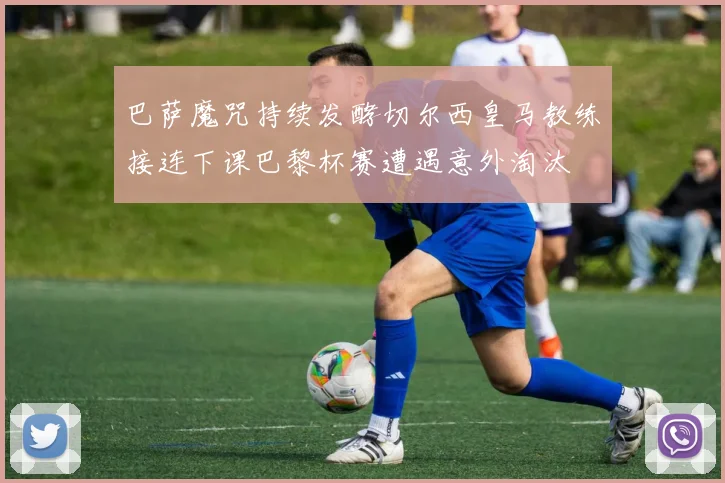 巴萨魔咒持续发酵切尔西皇马教练接连下课巴黎杯赛遭遇意外淘汰
