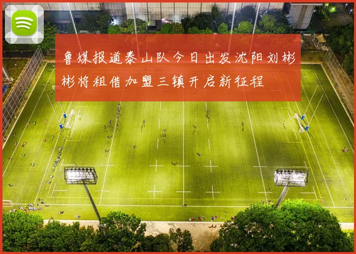 鲁媒报道泰山队今日出发沈阳刘彬彬将租借加盟三镇开启新征程