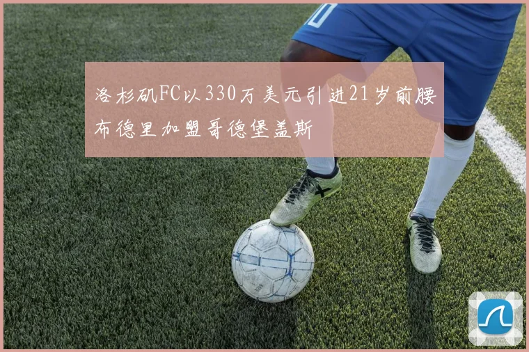 洛杉矶FC以330万美元引进21岁前腰布德里加盟哥德堡盖斯