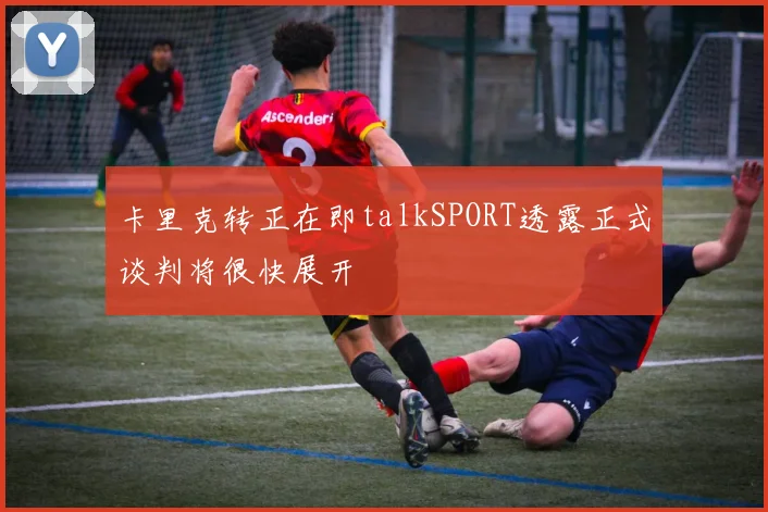卡里克转正在即talkSPORT透露正式谈判将很快展开