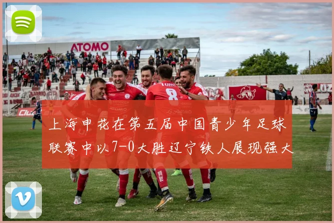 上海申花在第五届中国青少年足球联赛中以7-0大胜辽宁铁人展现强大实力