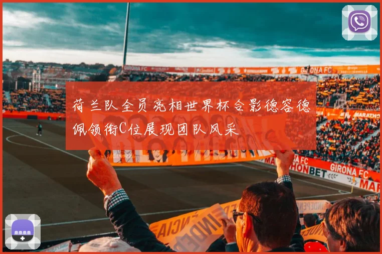 荷兰队全员亮相世界杯合影德容德佩领衔C位展现团队风采