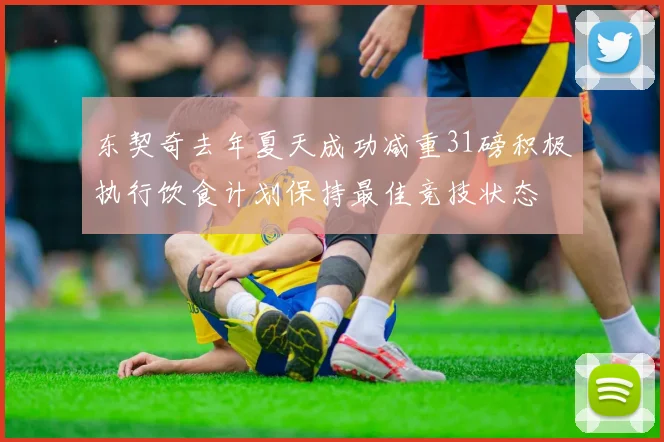 东契奇去年夏天成功减重31磅积极执行饮食计划保持最佳竞技状态